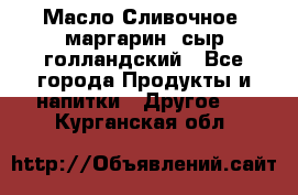Масло Сливочное ,маргарин ,сыр голландский - Все города Продукты и напитки » Другое   . Курганская обл.
